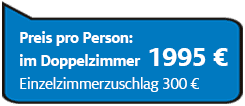 Preis pro Person im Doppelzimmer 1995€, Einzelzimmerzuschlag 300€