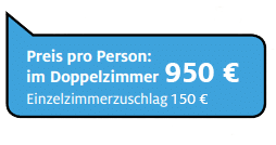 Preis pro Person - Doppelzimmer: 950 €, Einzelzimmerzuschlag 150 €